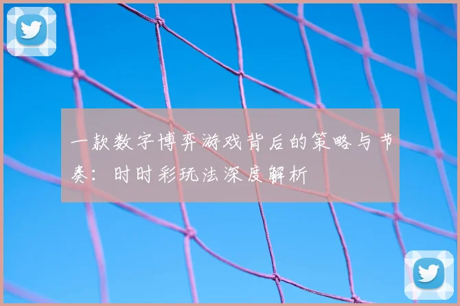 一款数字博弈游戏背后的策略与节奏：时时彩玩法深度解析