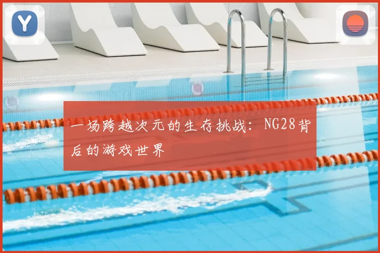 一场跨越次元的生存挑战：NG28背后的游戏世界