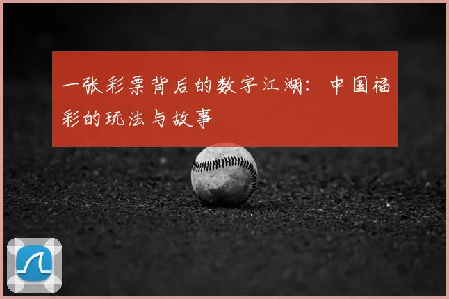 一张彩票背后的数字江湖：中国福彩的玩法与故事