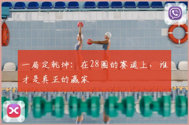 一局定乾坤：在28圈的赛道上，谁才是真正的赢家